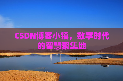 CSDN博客小镇，数字时代的智慧聚集地